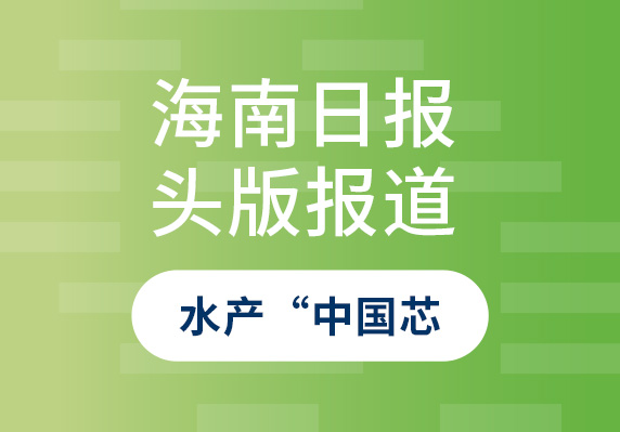 海南日?qǐng)?bào)10月9日頭版報(bào)道——晨海水產(chǎn)：打造種源自主可控的水產(chǎn)“中國芯”